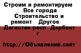 Строим и ремонтируем - Все города Строительство и ремонт » Другое   . Дагестан респ.,Дербент г.